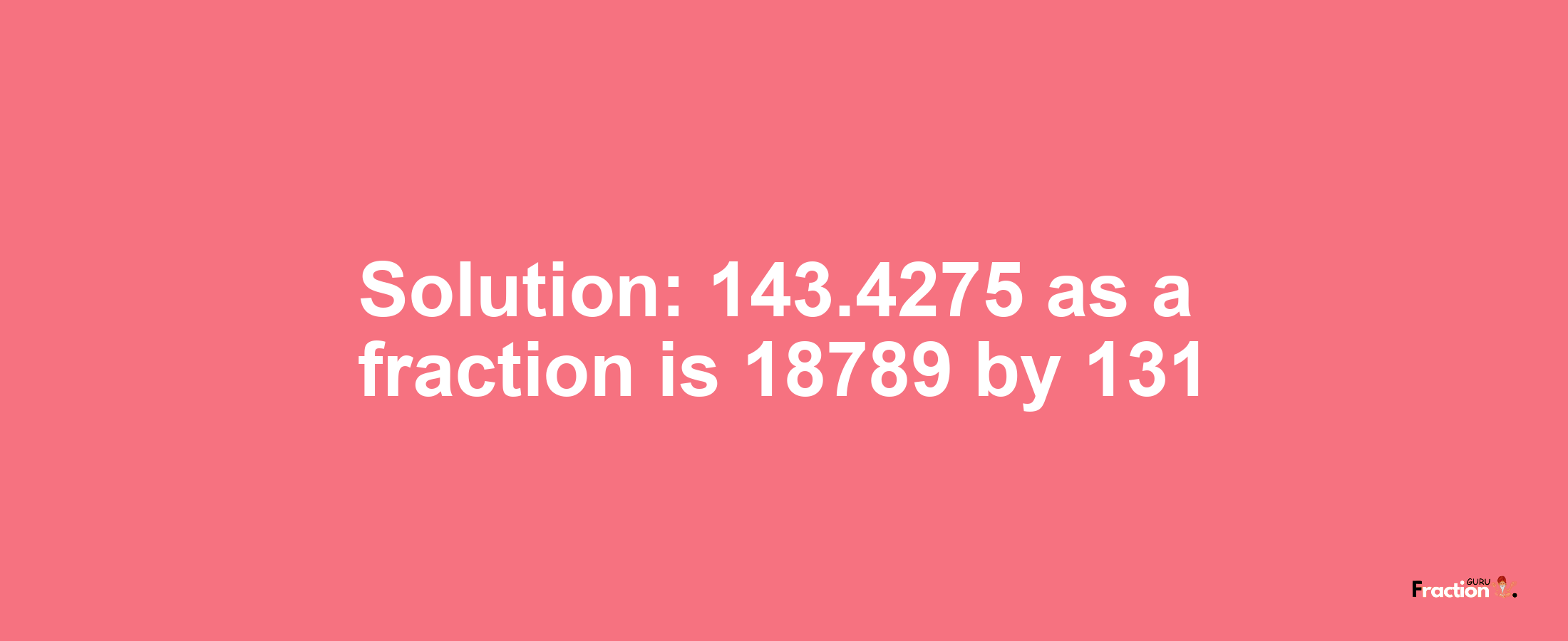 Solution:143.4275 as a fraction is 18789/131